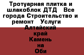 Тротуарная плитка и шлакоблок ДТД - Все города Строительство и ремонт » Услуги   . Алтайский край,Камень-на-Оби г.